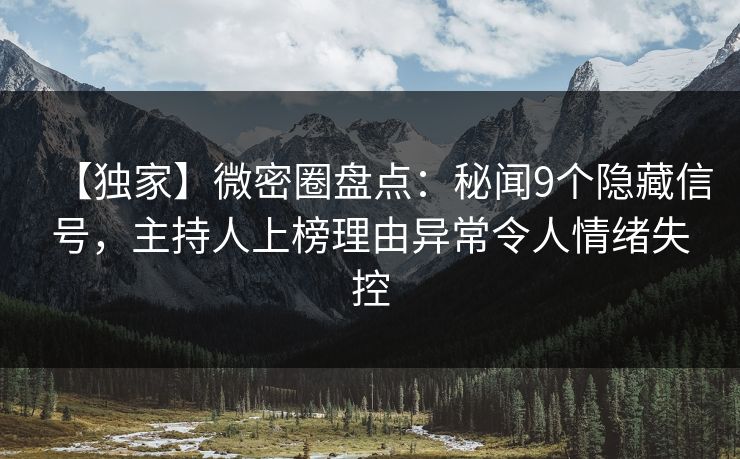 【独家】微密圈盘点：秘闻9个隐藏信号，主持人上榜理由异常令人情绪失控