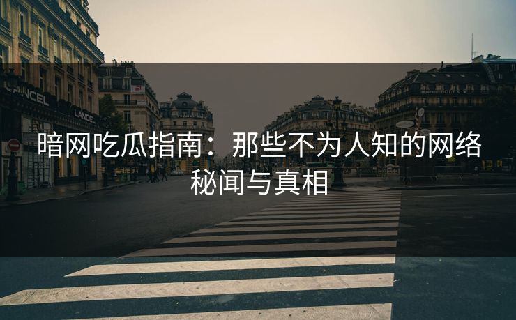 暗网吃瓜指南：那些不为人知的网络秘闻与真相