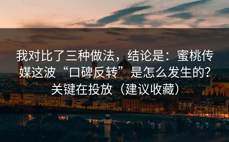 我对比了三种做法,结论是:蜜桃传媒这波“口碑反转”是怎么发生的?关键在投放(建议收藏) 我对比了三种做法,结论是:蜜桃传媒这波“口碑反转”是怎么发生的?关键在投放(建议收藏)