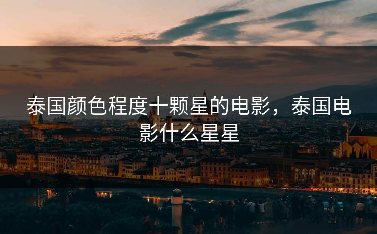 泰国颜色程度十颗星的电影，泰国电影什么星星