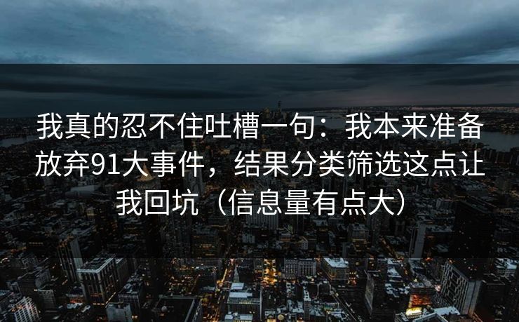 我真的忍不住吐槽一句：我本来准备放弃91大事件，结果分类筛选这点让我回坑（信息量有点大）