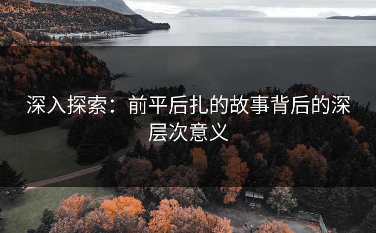 深入探索：前平后扎的故事背后的深层次意义